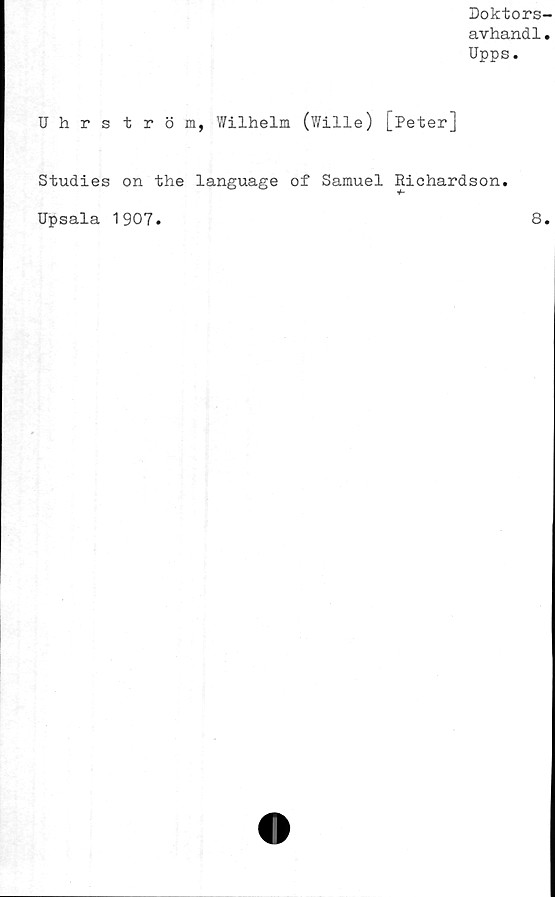  ﻿Uhrs tröm,
Doktors-
avhand1.
Upps.
Wilhelm (Wille) [Peter]
Studies on the language of Samuel Richardson
Upsala 1907.
8