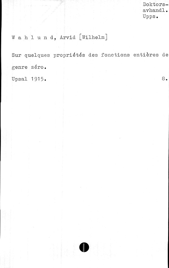  ﻿Dolctors-
avhandl.
Upps.
Wahlund, Arvid [Wilhelm]
Sur quelques propriétés des fonctions entiéres de
genre zéro.
Upsal 1915.	8.
