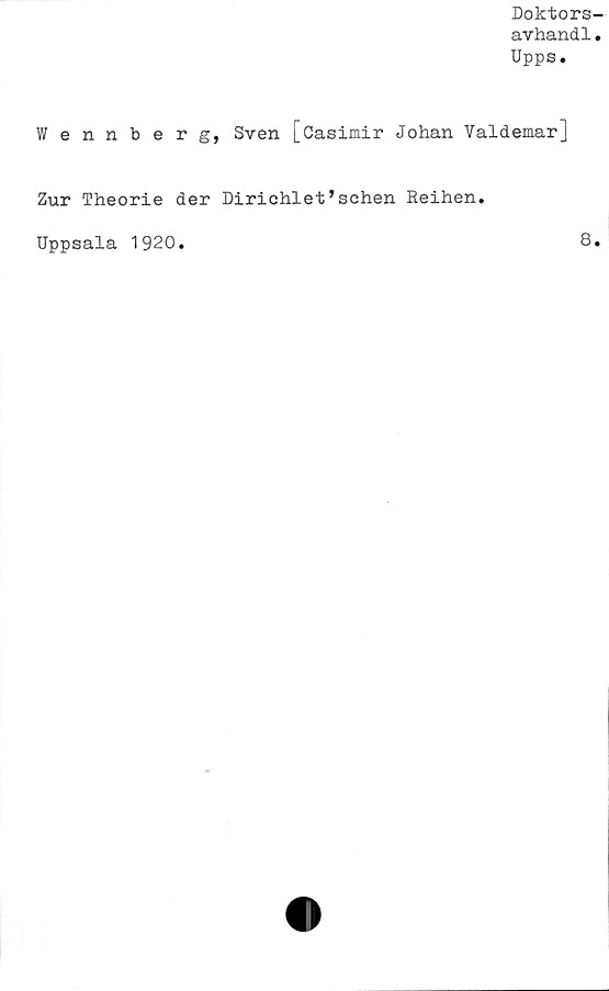  ﻿Doktors-
avhand1.
Upps.
V/ ennberg, Sven [Casimir Johan Valdemar]
Zur Theorie der Dirichlefsehen Reihen.
Uppsala 1920
8