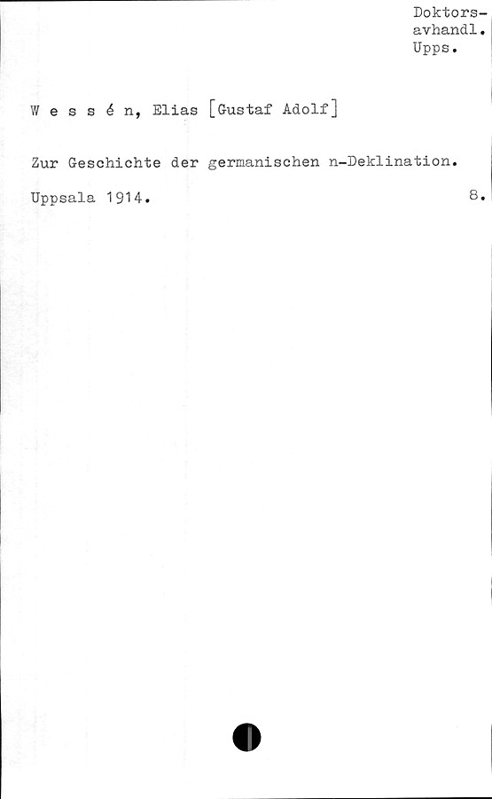  ﻿Doktors-
avhand1.
Upps.
Wessén, Elias [Gustaf Adolf]
Zur Geschichte der germanischen n-Deklination.
Uppsala 1914
8