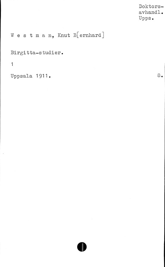  ﻿Doktors-
avhand1.
Upps.
Westman, Knut B[ernhard]
Birgitta-studier.
1
Uppsala 1911
8