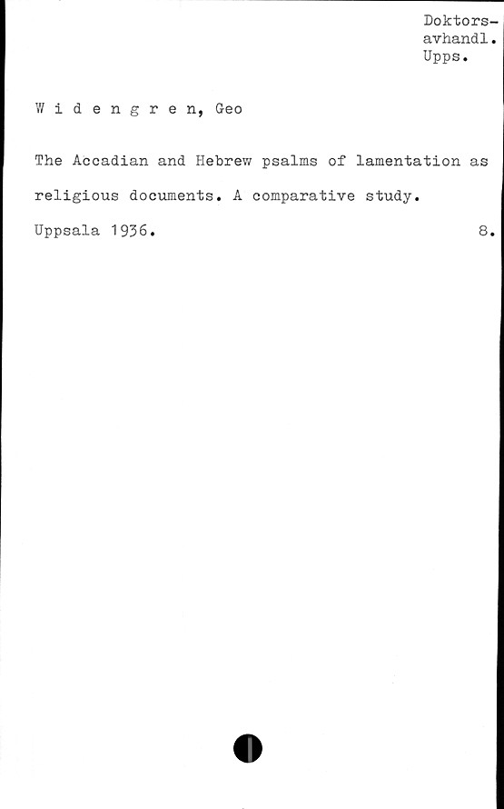  ﻿Doktors-
avhand1.
Upps.
Wid engren, Geo
The Accadian and Hebrew psalms of lamentation as
religious documents. A comparative study.
Uppsala 1936.	8