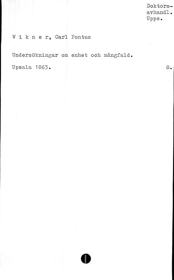  ﻿Doktors-
avhandl«
Upps.
Wikner, Carl Pontus
Undersökningar om enhet och mångfald
Upsala 1863.
8