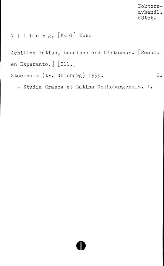  ﻿Doktors-
avhandl.
Göteb.
Vilborg, [Karl] Ebbe
Achilles Tatius, Leucippe and Clitophon.
en Esperanto.] [ill.]
Stockholm (tr. Göteborg) 1955.
[Resumo
8.
= Studia Graeca et Latina Gothoburgensia. 1