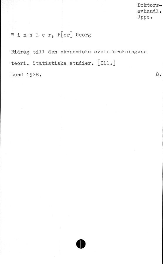  ﻿Doktors-
avhandl.
Upps.
Winsler, P[er] Georg
Bidrag till den ekonomiska avelsforskningens
teori. Statistiska studier, [ill.]
Lund 1928
8.