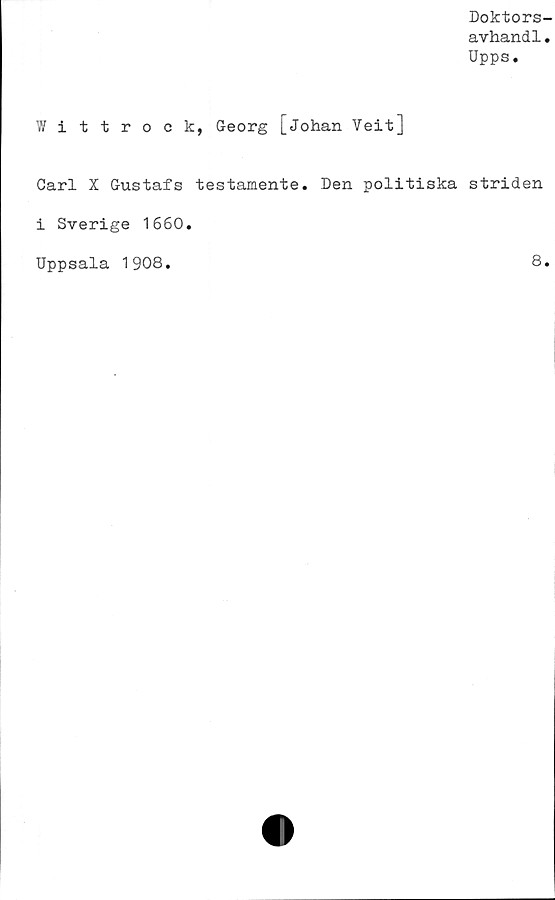  ﻿Doktors-
avhandl.
Upps.
Wittrock, Georg [Johan Veit]
Carl X Gustafs testamente. Den politiska striden
i Sverige 1660.
Uppsala 1908.
8