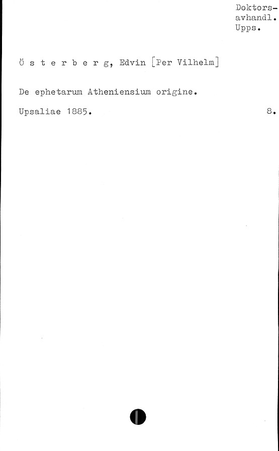  ﻿Doktors-
avhandl.
Upps.
österberg, Edvin [Per Vilhelm]
De ephetarum Atheniensium origine
Upsaliae 1885.
8