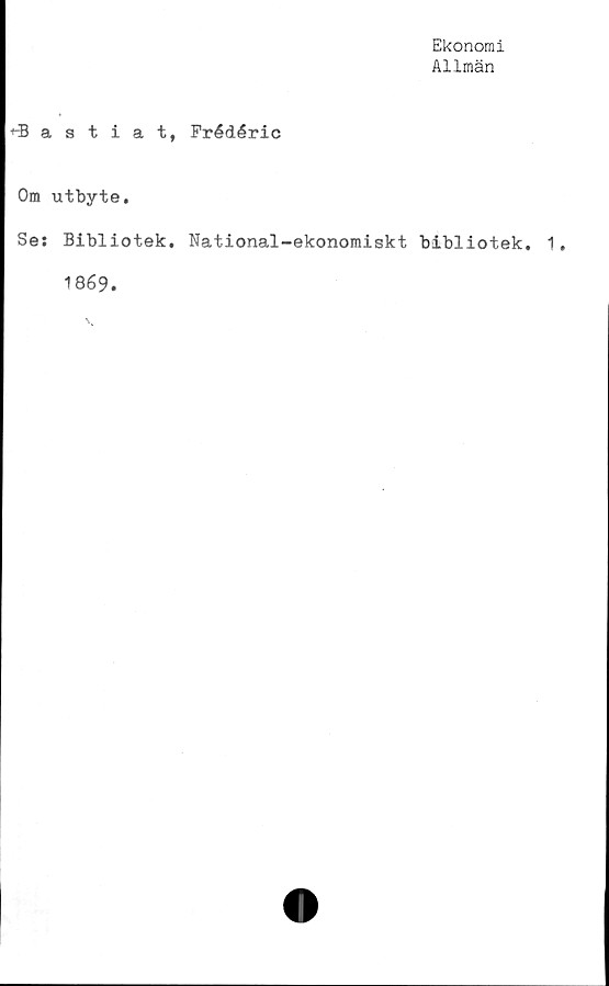  ﻿Ekonomi
Allmän
+-Bastiat, Frédéric
Om utbyte.
Se: Bibliotek. National-ekonomiskt bibliotek. 1.
1869.