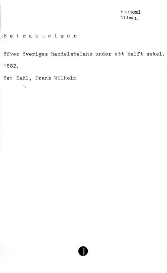  ﻿Ekonomi
Allmän
^Betraktelser
öfver Sveriges handelsbalans under ett halft sekel.
1882.
Ses Dahl, Frans Wilhelm