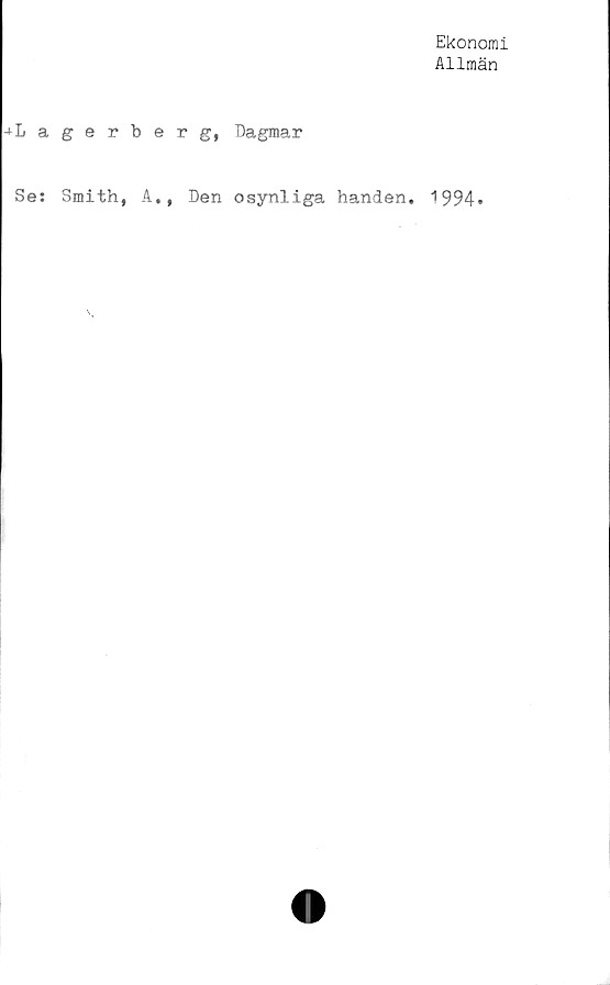  ﻿Ekonomi
Allmän
Lagerberg, Dagmar
Se: Smith, A,, Den osynliga handen. 1994*