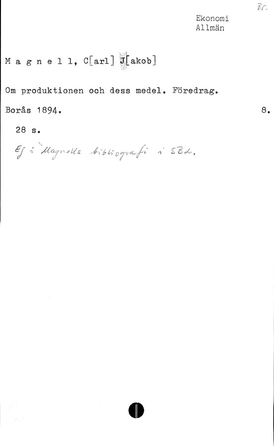  ﻿Ekonomi
Allmän
Magnell, C[arl] j[akob]
Om produktionen och dess medel.
Borås 1894.
28 s.

'4 C b it q
Föredrag.
£2*L,