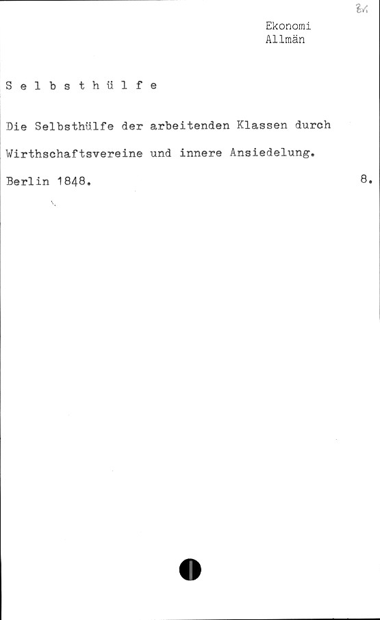  ﻿Ekonomi
Allmän
Selbsthiilfe
Die Selbsthiilfe der arbeitenden Klassen durch
Wirthschaftsvereine und innere Ansiedelung.
Berlin 1848.