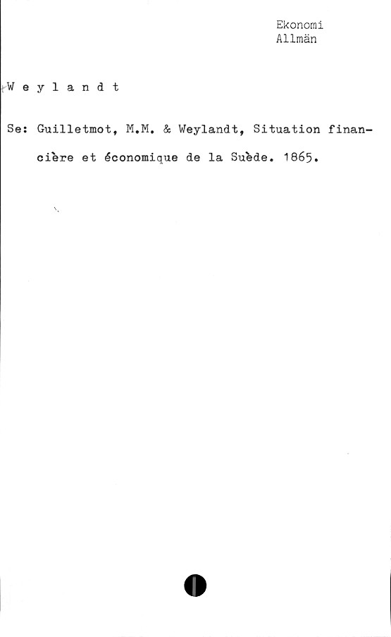  ﻿Ekonomi
Allmän
Weylandt
Se: Guilletmot, M.M. & Weylandt, Situation finan-
ciere et économique de la Sufede. 1865.