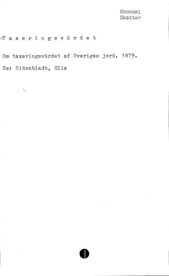 ﻿Ekonomi
Skatter
♦Taxeringsvärdet
Om taxeringsvärdet af Sveriges jord. 1879.
Se: Sidenbladh, Elis