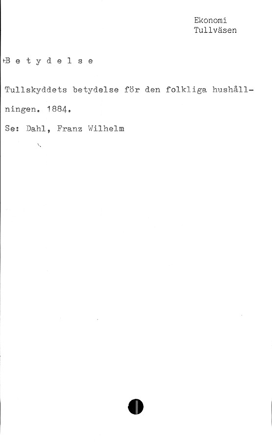  ﻿Ekonomi
Tullväsen
^Betydelse
Tullskyddets betydelse för den folkliga hushåll
ningen. 1884.
Ses Dahl, Franz Wilhelm