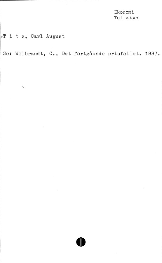  ﻿Ekonomi
Tullväsen
+-Titz, Carl August
Se: Wilbrandt, C.t Det fortgående prisfallet. 1887.