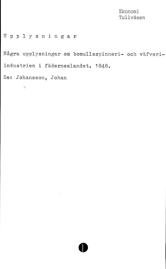  ﻿Ekonomi
Tullväsen
Upplysningar
Några upplysningar om bomullsspinneri- och väfveri-
industrien i fäderneslandet. 1848.
Se: Johansson, Johan