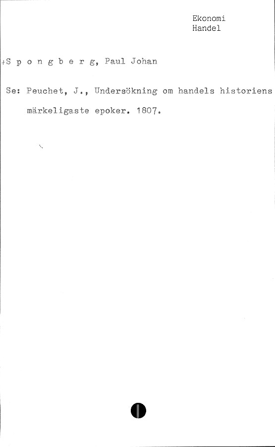  ﻿Ekonomi
Handel
-tSpongberg, Paul Johan
Se: Peuchet, J., Undersökning om handels historiens
märkeligaste epoker. 1807.