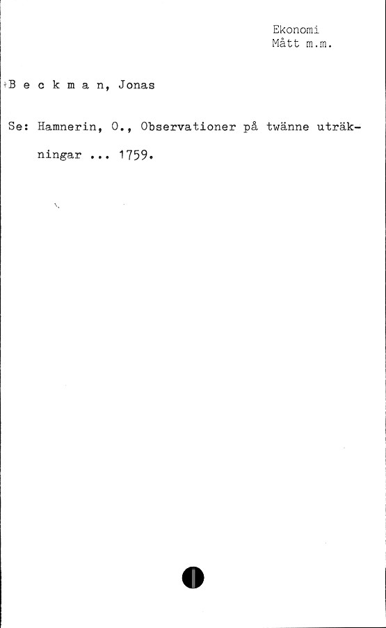  ﻿Ekonomi
Mått m.m.
»Beckman,
Se: Hamnerin,
ningar ...
Jonas
0., Observationer på twänne uträk-
1759.