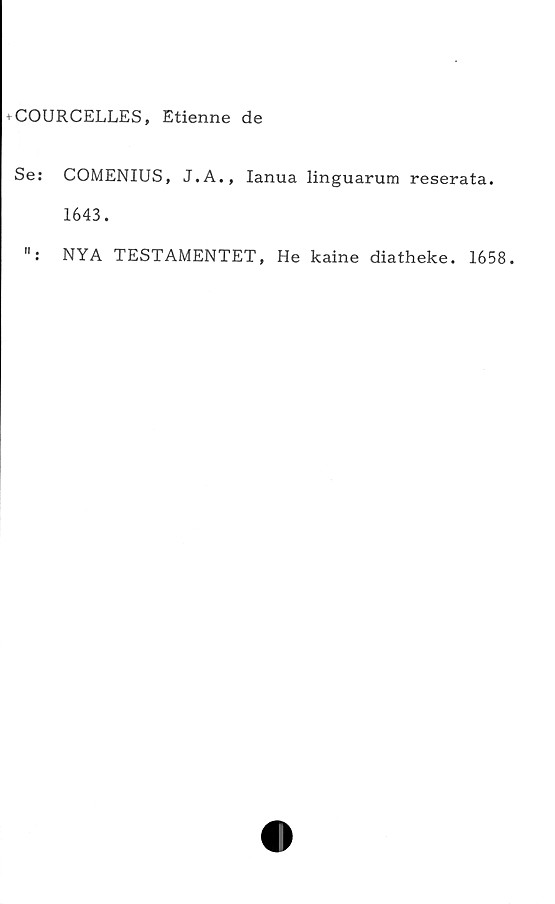  ﻿+ COURCELLES, Etienne de
Se: COMENIUS, J.A., Ianua linguarum reserata.
1643.
NYA TESTAMENTET, He kaine diatheke. 1658.
