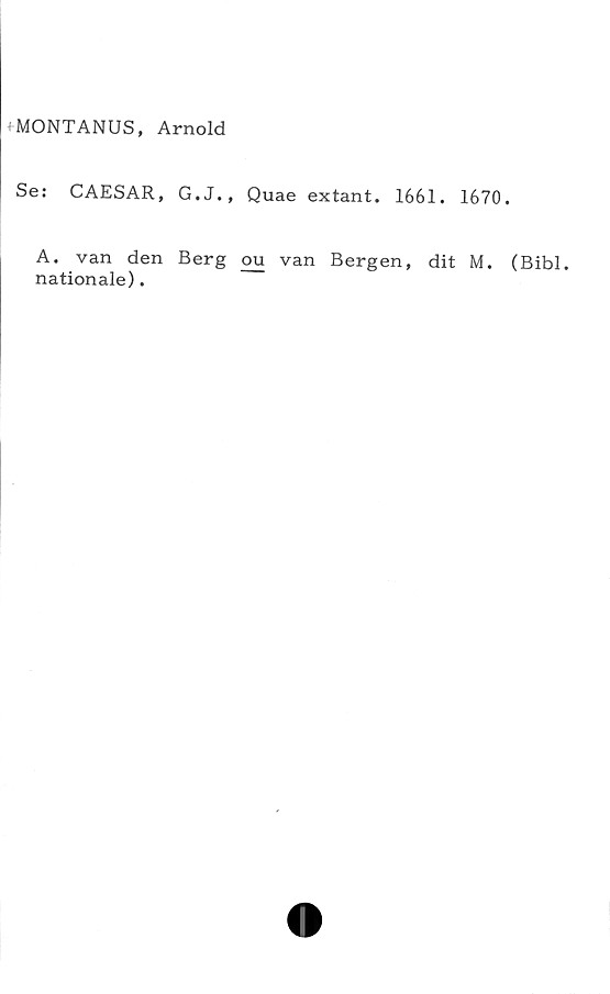  ﻿MONTANUS, Arnold
Se: CAESAR, G.J., Quae extant. 1661. 1670.
A. van den Berg ou van Bergen, dit M. (Bibi.
nationale).
