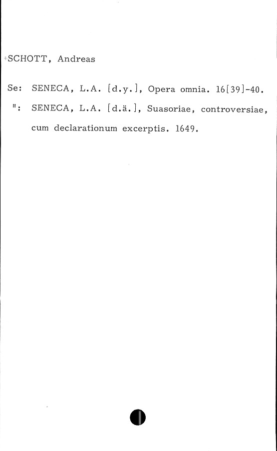  ﻿SCHOTT, Andreas
Se: SENECA, L.A. [d.y.], Opera omnia. 16[39]-40.
": SENECA, L.A. [d.ä.], Suasoriae, controversiae,
cum declarationum excerptis. 1649.