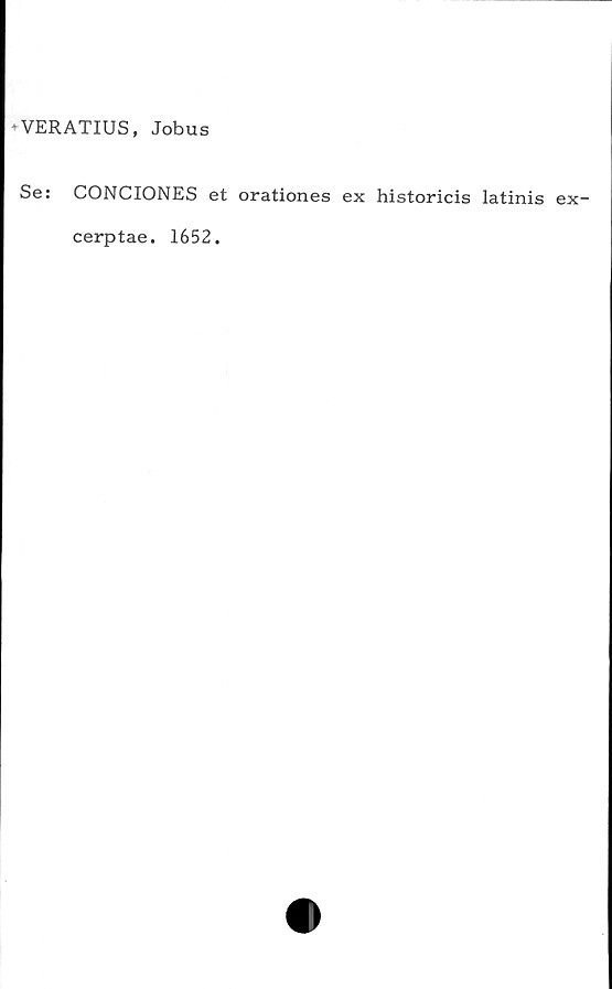  ﻿VERATIUS, Jobus
Se: CONCIONES et orationes ex historicis latinis ex-
cerptae. 1652.
