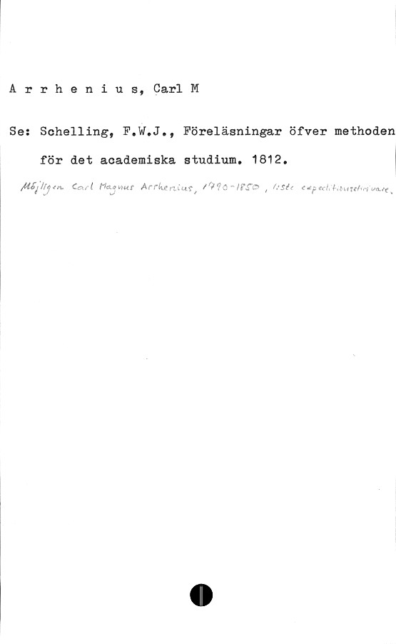  ﻿Arrhenius, Carl M
Ses Schelling, F.W.J., Föreläsningar öfver methoden
för det academiska studium. 1812,
CcKrt ArrkeriCtt?/ t Oste