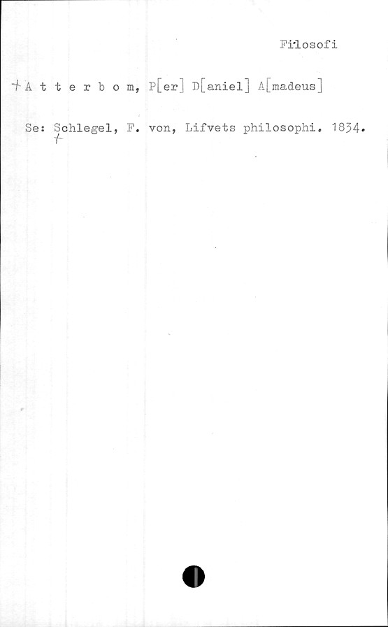  ﻿Fi*losof i
"fAtterbom, p[er] D[aniel] A[madeus]
Se: Schlegel, F. von, Lifvets philosophi. 1834»