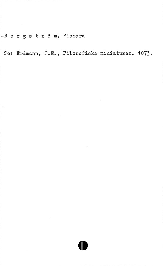  ﻿-(-Bergström, Richard
Ses Erdmann, J.E., Filosofiska miniaturer, 1873»