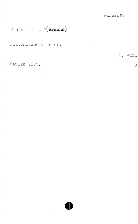  ﻿Filosofi
Bonitz, sfermann]
Platonische Studien.
2. Auf1,
Berlin 1875
8,