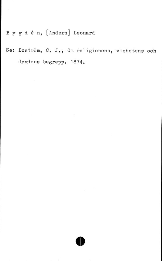  ﻿Bygdén, [Anders] Leonard
Se: Boström, C. J., Om religionens, vishetens och
dygdens begrepp, 1874.