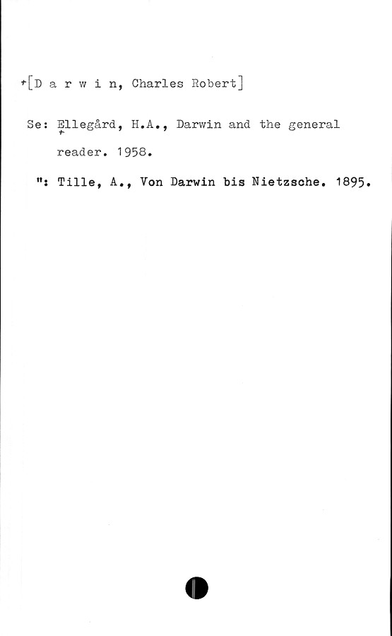  ﻿^[darwin, Charles Robert]
Se: Ellegård, H.A., Darwin and the general
reader. 1958.
Tille, A., Von Darwin bis Nietzsohe. 1895»