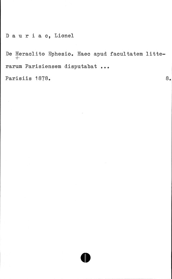  ﻿Dauriac, Lionel
De Heraclito Ephesio. Haec apud facultatem litte-
rarum Parisiensem disputabat ...
Parisiis 1878.	8