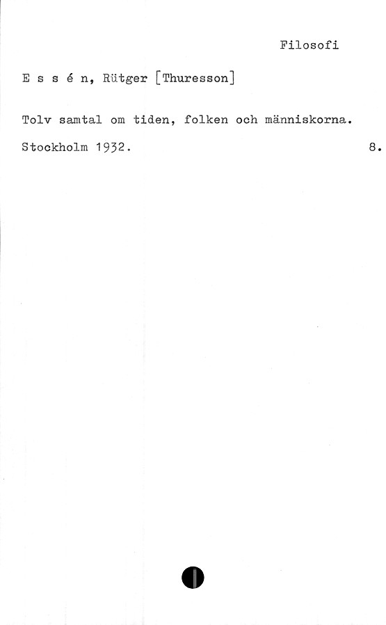  ﻿Filosofi
Essén, Rutger [Thuresson]
Tolv samtal om tiden, folken och människorna.
Stockholm 1932