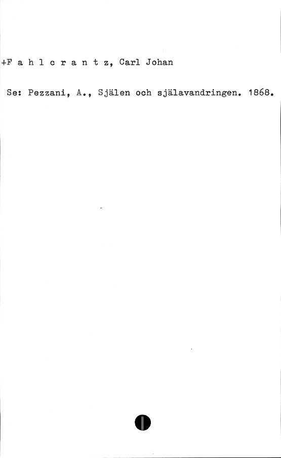 ﻿+Fahlcrantz, Carl Johan
Ses Pezzani, A.t Själen och själavandringen. 1868.