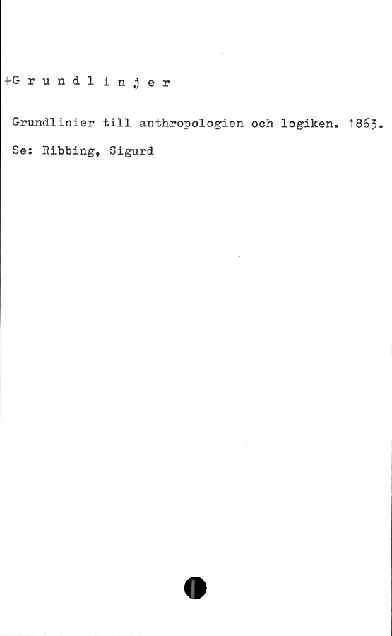  ﻿+G rundi injer
Grundlinier till anthropologien och logiken. 1863•
Se: Ribbing, Sigurd