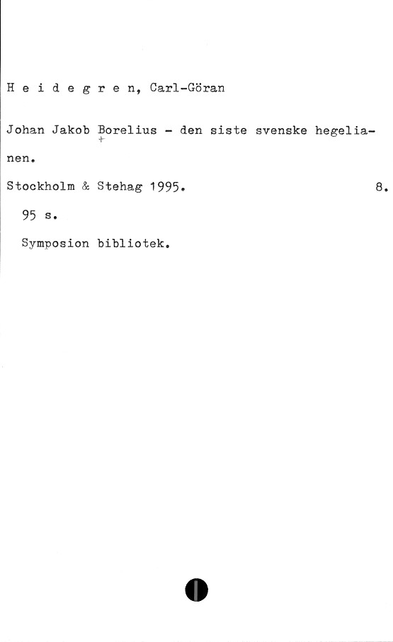  ﻿Heidegren, Carl-Göran
Johan Jakob Borelius - den siste svenske hegelia-
+-
nen.
Stockholm & Stehag 1995»	8.
95 s.
Symposion bibliotek