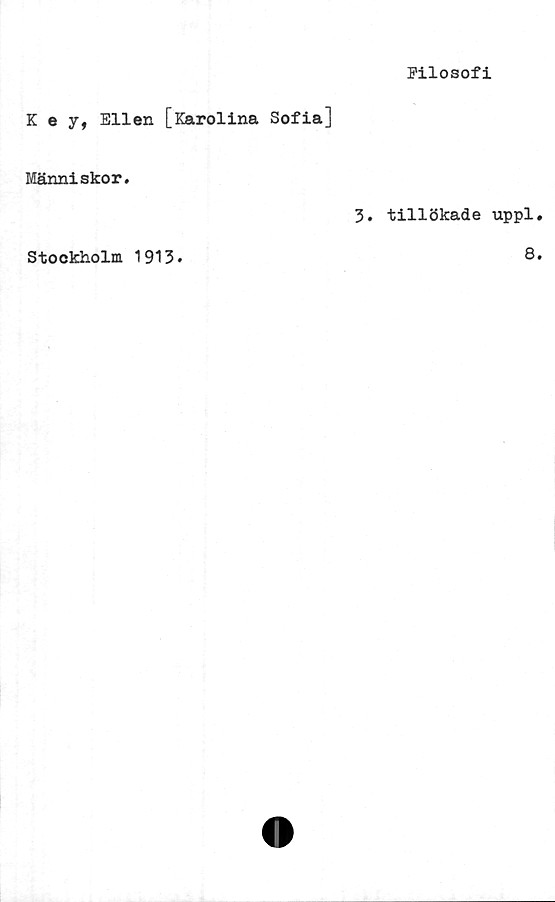  ﻿Filosofi
K e y, Ellen [Karolina Sofia]
Människor.
3. tillökade uppl
Stockholm 1913
8