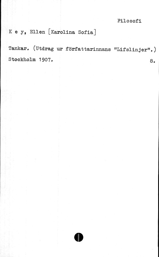  ﻿Filosofi
K e y, Ellen [Karolina Sofia]
Tankar, (utdrag ur författarinnans ”lifslinjer
Stockholm 1907.