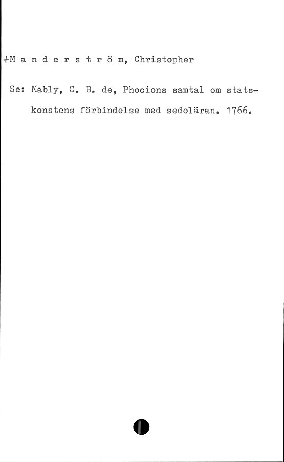  ﻿+M anderström, Christopher
Se: Mably, G. B. de, Phocions samtal om stats-
konstens förbindelse med sedoläran. 1766,