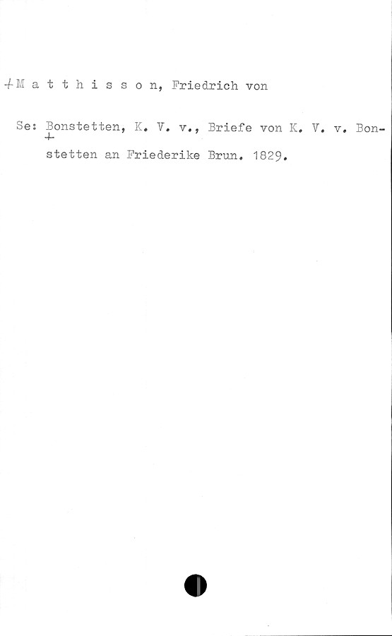  ﻿4Matthisson, Friedrich von
Ses Bonstetten, K. V. v., Briefe von K. V
stetten an Friederike Brun. 1829.
. v. Bon-