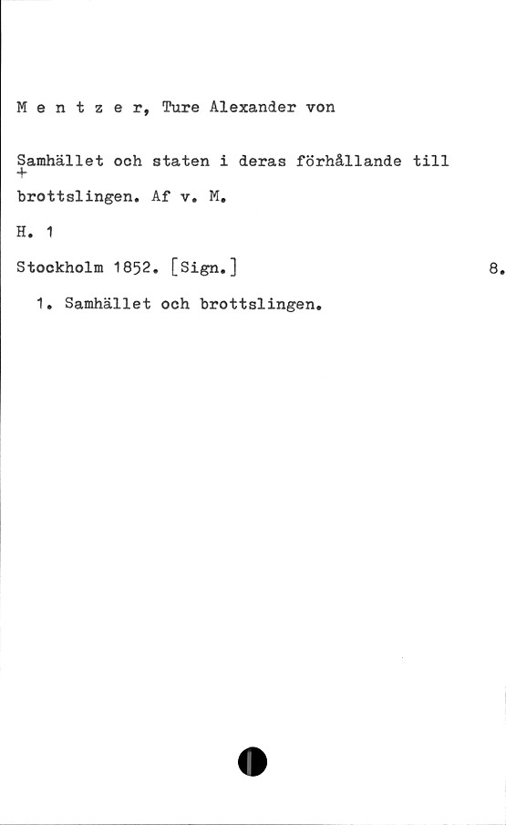  ﻿Mentzer, Ture Alexander von
Samhället och staten i deras förhållande till
brottslingen. Af v. M.
H. 1
Stockholm 1852. [Sign.]
1. Samhället och brottslingen.