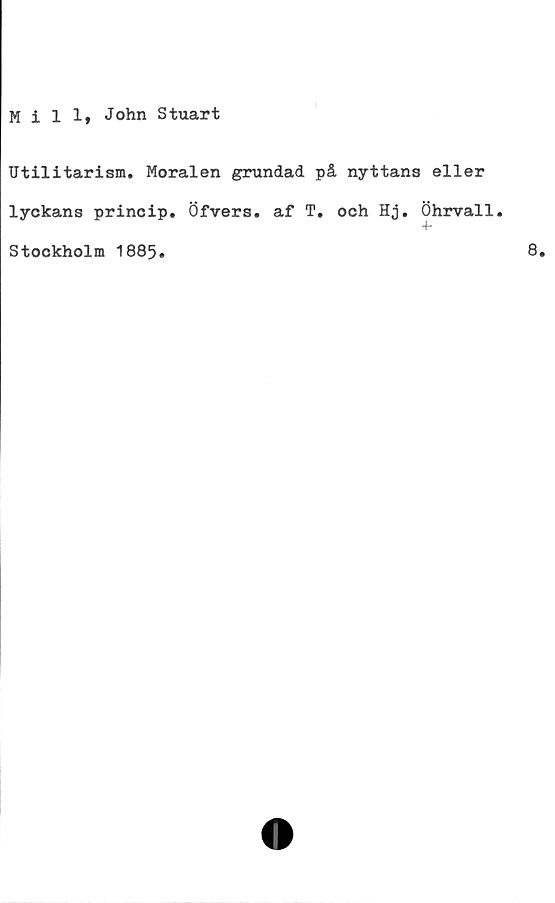  ﻿Hill, John Stuart

Utilitarism. Moralen grundad på nyttans eller
lyckans princip. Öfvers. af T. och Hj. Öhrvall.
4-
Stockholm 1885.