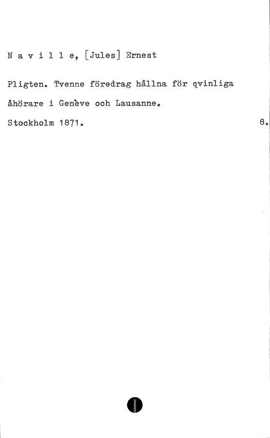 ﻿Naville, [Jules] Ernest
Pligten. Tvenne föredrag hållna för qvinliga
åhörare i Geneve och Lausanne,
Stockholm 1871