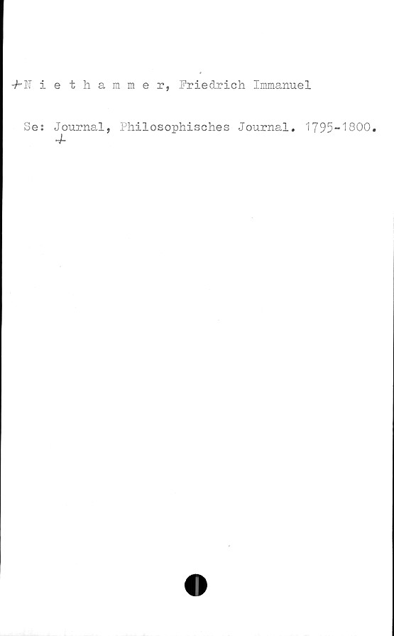  ﻿-f-n iethammer, Friedrich Immanuel
Se: Journal, Philosophisches Journal, 1795—^800•
4-
