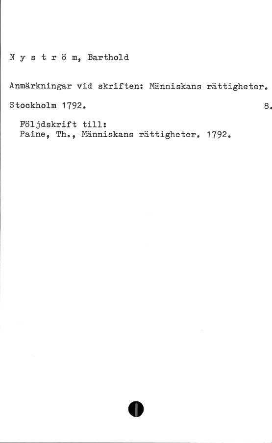  ﻿Nyström, Barthold
Anmärkningar vid skriften: Människans rättigheter.
Stockholm 1792.	8
Följdskrift till:
Paine, Th., Människans rättigheter. 1792.