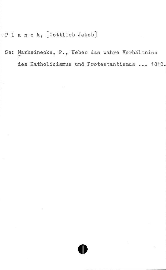  ﻿+Planck, [Gottlieb Jakob]
Se: Marheinecke, P., IJeber das wahre Verhältniss
+
des Katholicismus und Protestantismus ... 1810