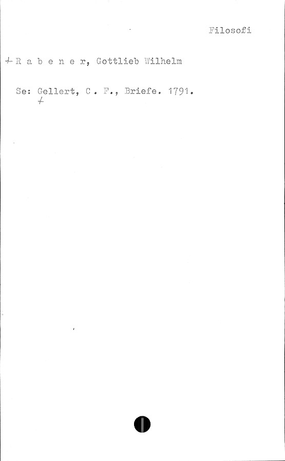  ﻿Filosofi
-7~Rabener, Gottlieb Wilhelm
Se: Gellert, C. F., Briefe. 1791»
4-