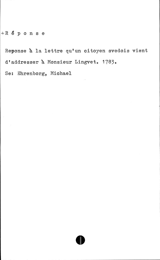  ﻿+ R éponse
Reponse & la lettre qu'un citoyen svedois vient
d*addresser k Monsieur Lingvet. 1783»
Se: Shrenborg, Michael